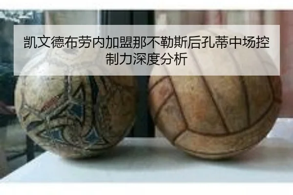 凯文德布劳内加盟那不勒斯后孔蒂中场控制力深度分析